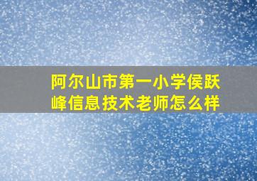 阿尔山市第一小学侯跃峰信息技术老师怎么样