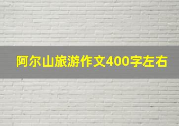 阿尔山旅游作文400字左右