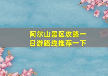 阿尔山景区攻略一日游路线推荐一下