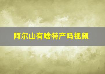 阿尔山有啥特产吗视频