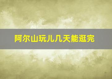 阿尔山玩儿几天能逛完