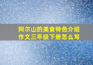 阿尔山的美食特色介绍作文三年级下册怎么写