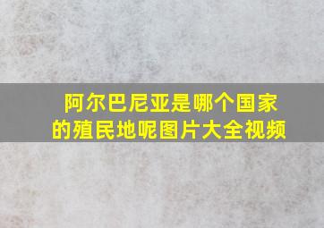 阿尔巴尼亚是哪个国家的殖民地呢图片大全视频