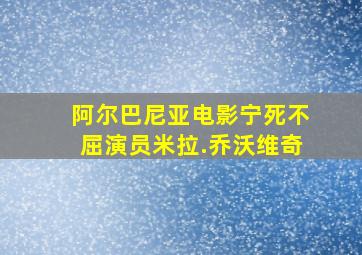 阿尔巴尼亚电影宁死不屈演员米拉.乔沃维奇