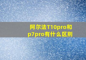 阿尔法T10pro和p7pro有什么区别