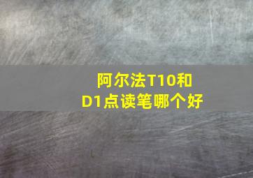 阿尔法T10和D1点读笔哪个好