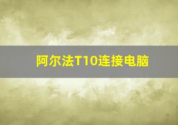 阿尔法T10连接电脑