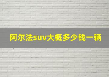 阿尔法suv大概多少钱一辆