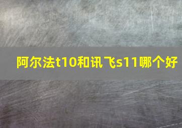 阿尔法t10和讯飞s11哪个好