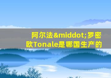 阿尔法·罗密欧Tonale是哪国生产的