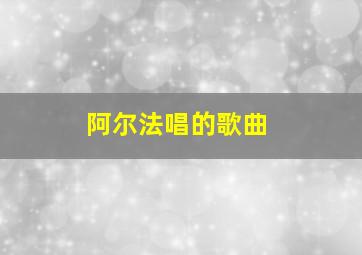 阿尔法唱的歌曲