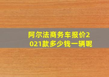 阿尔法商务车报价2021款多少钱一辆呢