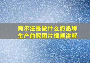 阿尔法是做什么的品牌生产的呢图片视频讲解