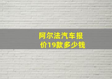 阿尔法汽车报价19款多少钱