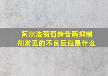 阿尔法葡萄糖苷酶抑制剂常见的不良反应是什么