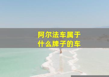 阿尔法车属于什么牌子的车