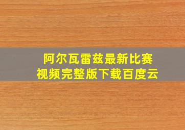 阿尔瓦雷兹最新比赛视频完整版下载百度云