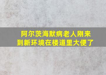 阿尔茨海默病老人刚来到新环境在楼道里大便了