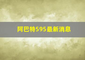 阿巴特595最新消息