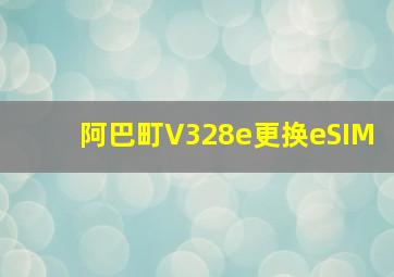 阿巴町V328e更换eSIM