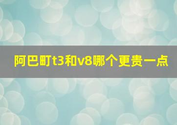 阿巴町t3和v8哪个更贵一点