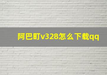 阿巴町v328怎么下载qq