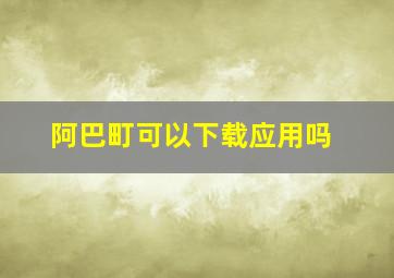 阿巴町可以下载应用吗