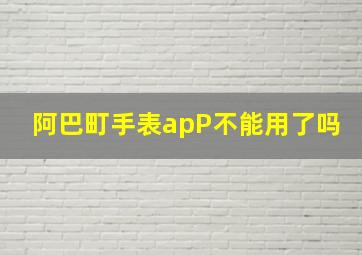 阿巴町手表apP不能用了吗