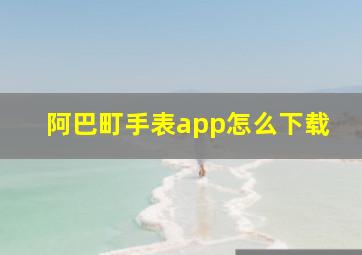 阿巴町手表app怎么下载