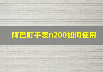 阿巴町手表n200如何使用