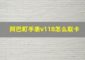 阿巴町手表v118怎么取卡