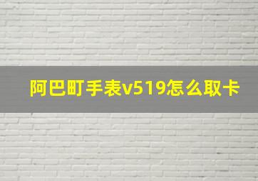 阿巴町手表v519怎么取卡