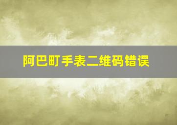 阿巴町手表二维码错误