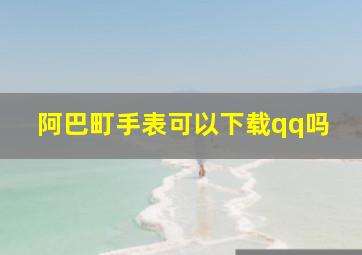 阿巴町手表可以下载qq吗