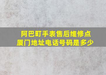 阿巴町手表售后维修点厦门地址电话号码是多少