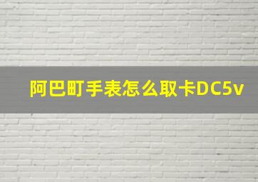 阿巴町手表怎么取卡DC5v