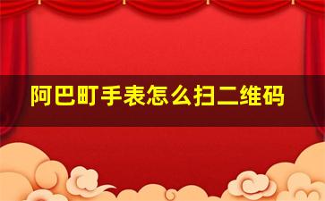 阿巴町手表怎么扫二维码