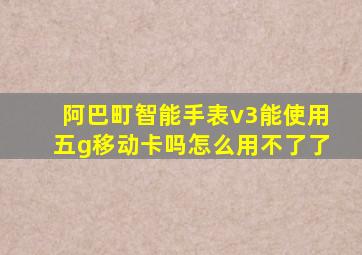 阿巴町智能手表v3能使用五g移动卡吗怎么用不了了