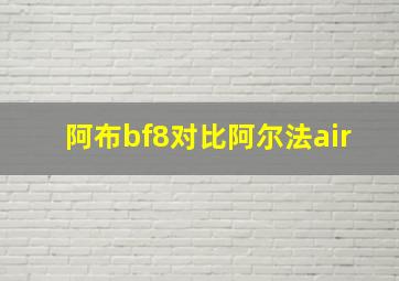 阿布bf8对比阿尔法air