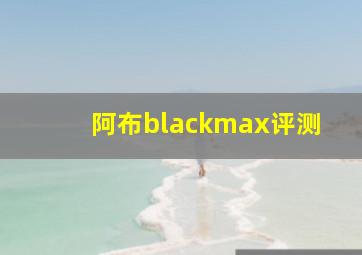 阿布blackmax评测