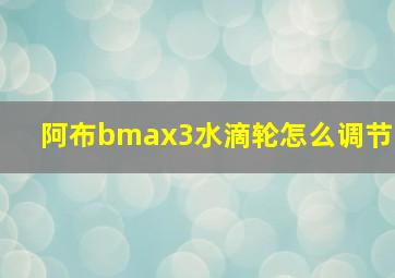 阿布bmax3水滴轮怎么调节