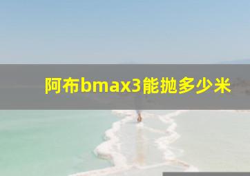 阿布bmax3能抛多少米