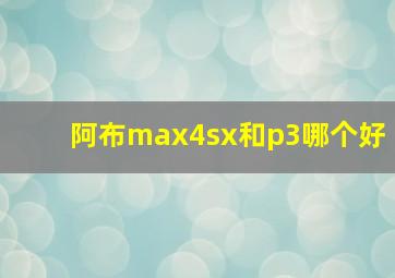 阿布max4sx和p3哪个好