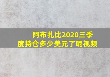 阿布扎比2020三季度持仓多少美元了呢视频