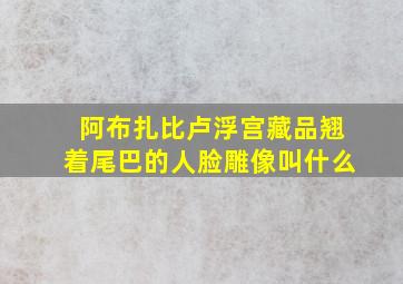 阿布扎比卢浮宫藏品翘着尾巴的人脸雕像叫什么