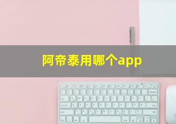 阿帝泰用哪个app