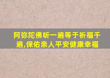 阿弥陀佛听一遍等于祈福千遍,保佑亲人平安健康幸福