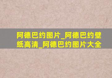 阿德巴约图片_阿德巴约壁纸高清_阿德巴约图片大全