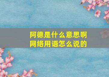 阿德是什么意思啊网络用语怎么说的