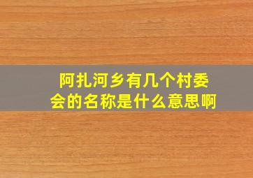 阿扎河乡有几个村委会的名称是什么意思啊